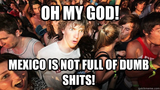 oh my god mexico is not full of dumb shits - Sudden Clarity Clarence