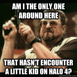 am i the only one around here that hasnt encounter a little - Am I The Only One Round Here