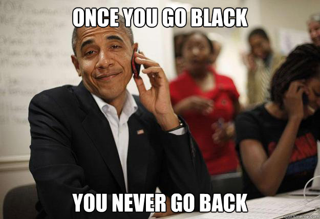 once you go black you never go back - obama phone