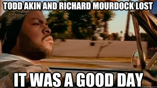 todd akin and richard mourdock lost it was a good day - It was a good day