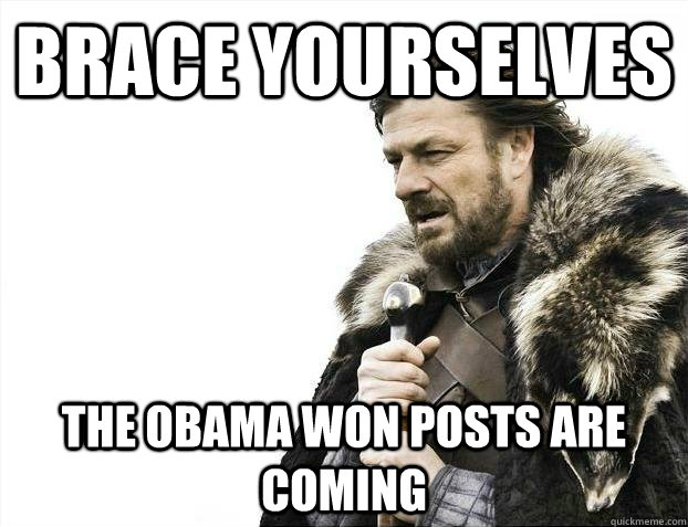 brace yourselves the obama won posts are coming - Brace yourselves