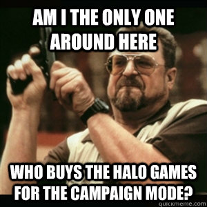 am i the only one around here who buys the halo games for th - Am I The Only One Round Here