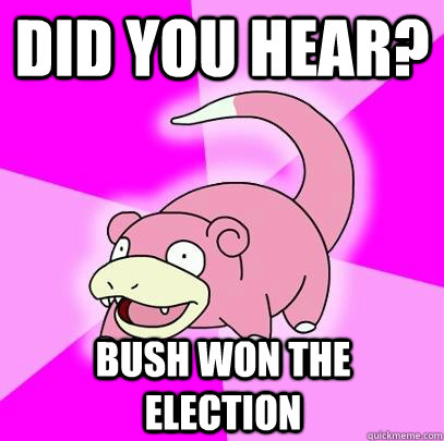 did you hear bush won the election - Slowpoke