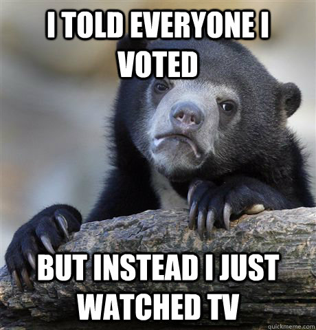 i told everyone i voted but instead i just watched tv - Confession Bear
