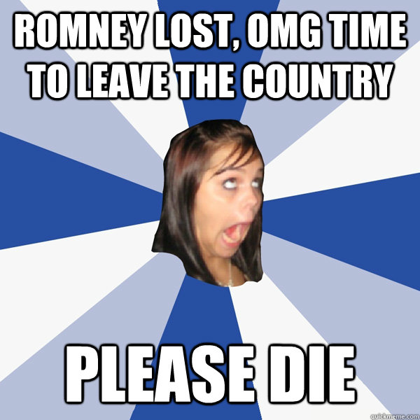 romney lost omg time to leave the country please die - Annoying Facebook Girl