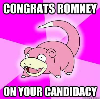 congrats romney on your candidacy - Slowpoke