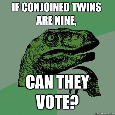 If conjoined twins are nine Can they vote - Philosoraptor