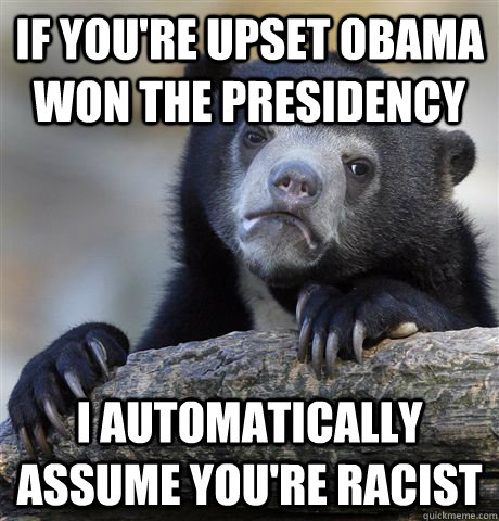 if youre upset obama won the presidency i automatically as - Confession Bear