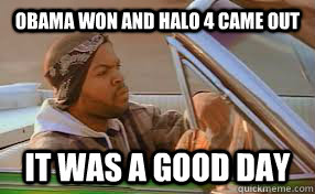 obama won and halo 4 came out it was a good day - A good day
