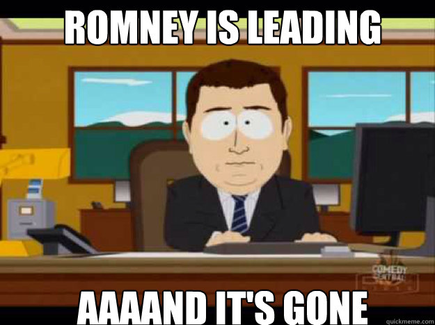 romney is leading aaaand its gone - Aaaand its gone