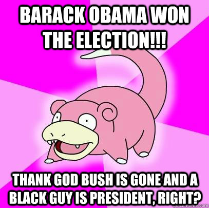 barack obama won the election thank god bush is gone and - Slowpoke