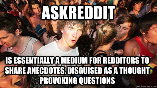 askreddit is essentially a medium for redditors to share ane - Sudden Clarity Clarence