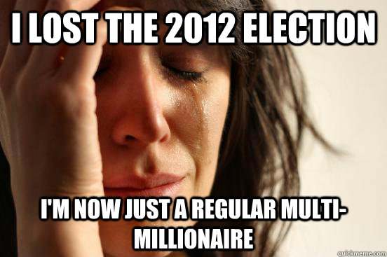 i lost the 2012 election im now just a regular multimillio - First World Problems