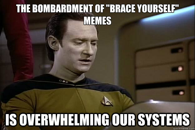 the bombardment of brace yourself memes is overwhelming ou -