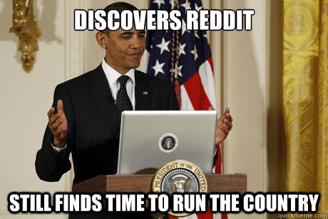 discovers reddit still finds time to run the country - good guy obama