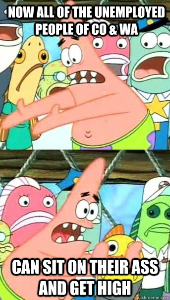 now all of the unemployed people of co wa can sit on their - Patrick Star