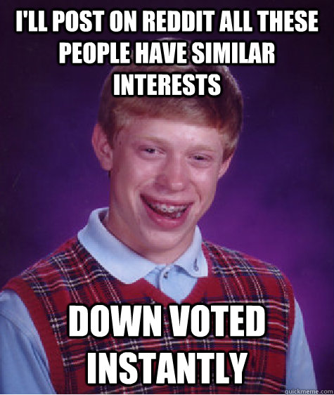 ill post on reddit all these people have similar interests - Bad Luck Brian