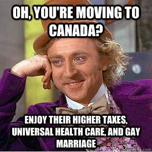 oh youre moving to canada enjoy their higher taxes unive - Condescending Wonka