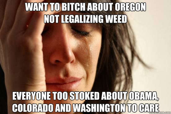 want to bitch about oregon not legalizing weed everyone too - First World Problems