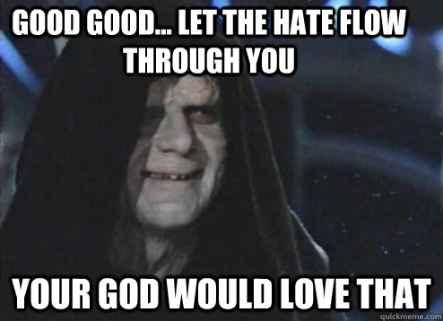 good good let the hate flow through you your god would lo - Let the hate flow through you
