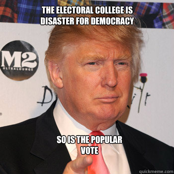 the electoral college is disaster for democracy so is the p - Donald Trump