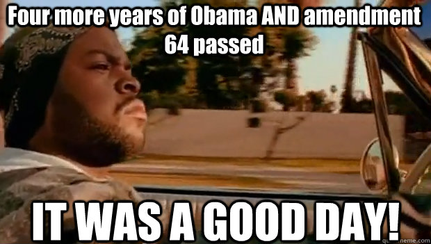 four more years of obama and amendment 64 passed it was a g - It was a good day