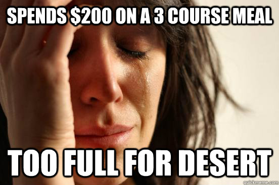 spends 200 on a 3 course meal too full for desert - First World Problems