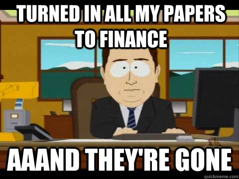 turned in all my papers to finance aaand theyre gone - And its gone
