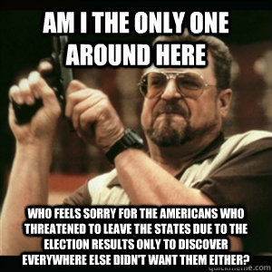 am i the only one around here who feels sorry for the americ - Am I The Only One Round Here