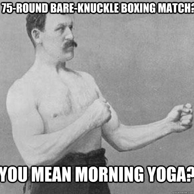 75round bareknuckle boxing match you mean morning yoga - overly manly man