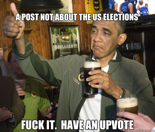 a post not about the us elections fuck it have an upvote - Upvoting Obama