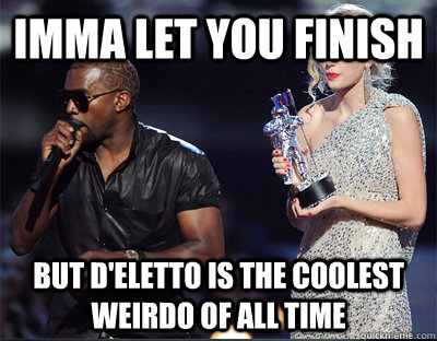 imma let you finish but deletto is the coolest weirdo of al - Imma let you finish