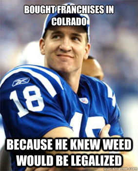 bought franchises in colrado because he knew weed would be l - Good Guy Peyton Manning