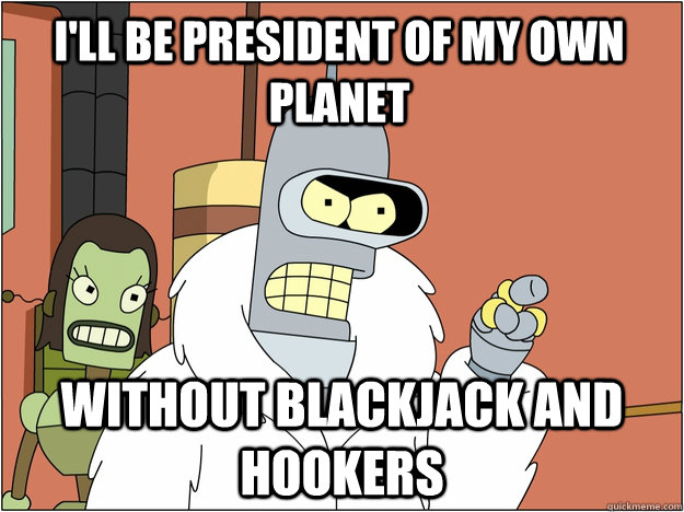 ill be president of my own planet without blackjack and hoo - Pimp Bender