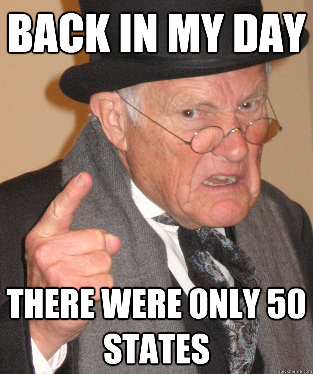 back in my day there were only 50 states - back in my day