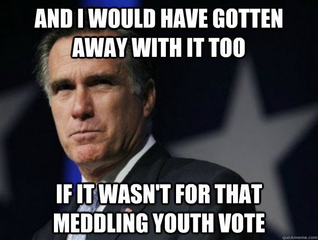 and i would have gotten away with it too if it wasnt for th - AngryRomney