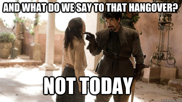 and what do we say to that hangover not today - Arya not today