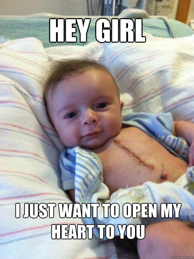 hey girl i just want to open my heart to you - Ridiculously Goodlooking Surgery Baby