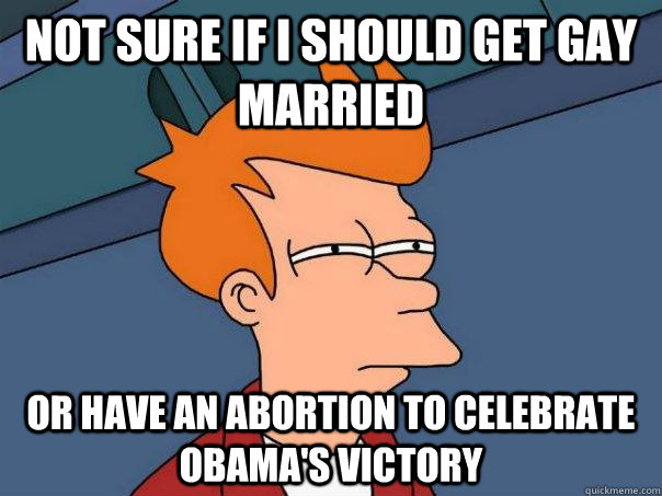 not sure if i should get gay married or have an abortion to - Futurama Fry