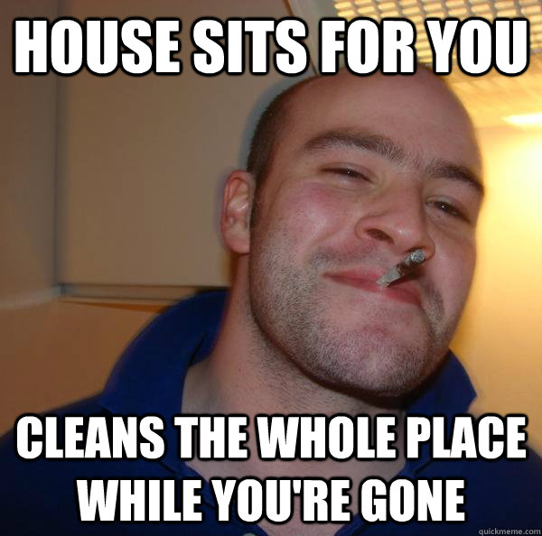 house sits for you cleans the whole place while youre gone - Good Guy Greg