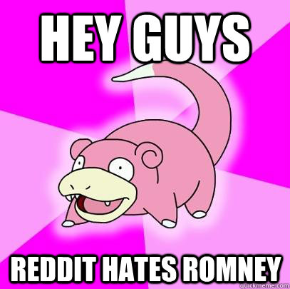hey guys reddit hates romney - Slowpoke