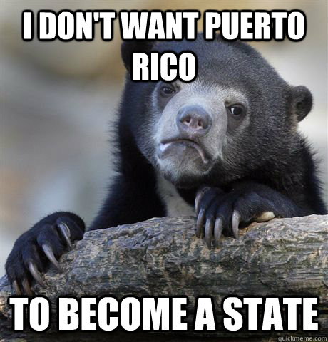 i dont want puerto rico to become a state - Confession Bear