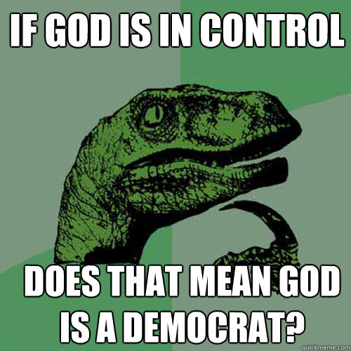 if god is in control does that mean god is a democrat - Philosoraptor