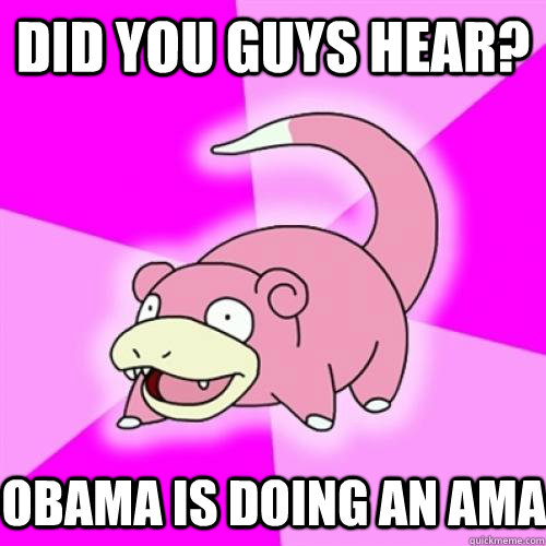 did you guys hear obama is doing an ama - Slow Poke