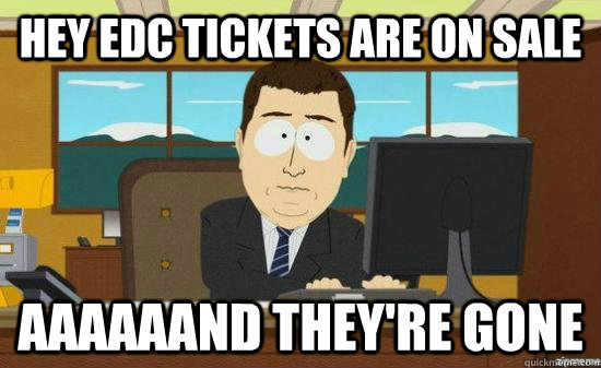 hey edc tickets are on sale aaaaaand theyre gone - AAAAAAND ITS GONE