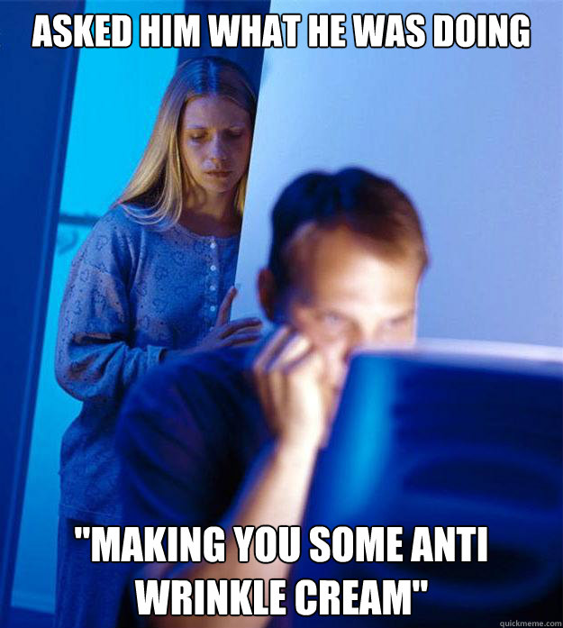 asked him what he was doing making you some anti wrinkle cr - Redditors Wife