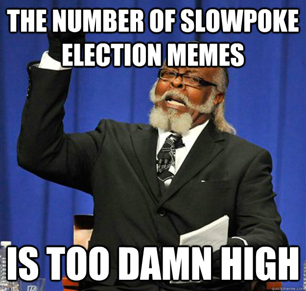 the number of slowpoke election memes is too damn high - Jimmy McMillan
