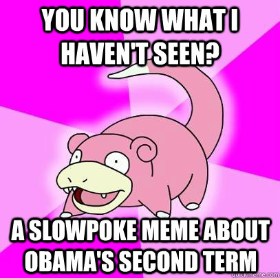 you know what i havent seen a slowpoke meme about obamas - Slowpoke