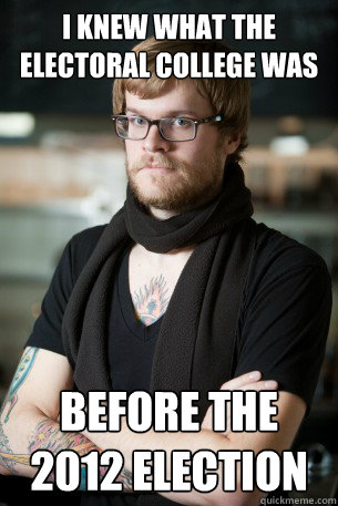 i knew what the electoral college was before the 2012 electi - Hipster Barista