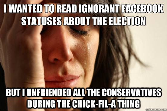 i wanted to read ignorant facebook statuses about the electi - First World Problems